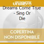 Dreams Come True - Sing Or Die cd musicale