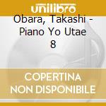 Obara, Takashi - Piano Yo Utae 8 cd