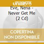 Eve, Nena - Never Get Me (2 Cd) cd