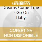 Dreams Come True - Go On Baby cd musicale di Dreams Come True