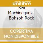 Sex Machineguns - Bohsoh Rock cd musicale di Sex Machineguns