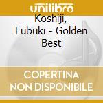 Koshiji, Fubuki - Golden Best cd musicale di Koshiji, Fubuki