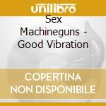Sex Machineguns - Good Vibration cd musicale di Sex Machineguns