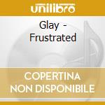 Glay - Frustrated cd musicale di Glay