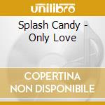 Splash Candy - Only Love cd musicale di Splash Candy