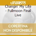 Changin' My Life - Fullmoon Final Live cd