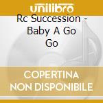 Rc Succession - Baby A Go Go cd musicale di Rc Succession