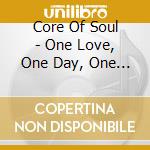 Core Of Soul - One Love, One Day, One Life cd