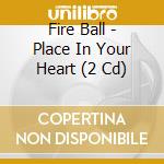 Fire Ball - Place In Your Heart (2 Cd) cd