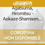 Agatsuma, Hiromitsu - Aokaze-Shamisen Fudoki- cd musicale di Agatsuma, Hiromitsu