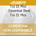 Toi Et Moi - Essential Best Toi Et Moi cd musicale di Toi Et Moi