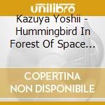 Kazuya Yoshii - Hummingbird In Forest Of Space (2 Cd) cd musicale di Kazuya Yoshii
