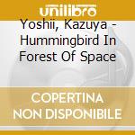 Yoshii, Kazuya - Hummingbird In Forest Of Space cd