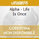 Alpha - Life Is Once cd