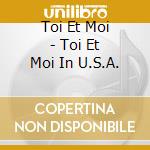 Toi Et Moi - Toi Et Moi In U.S.A. cd musicale di Toi Et Moi