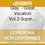 Glay - Great Vacation Vol.2-Super Best (3 Cd) cd