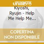 Kiyoshi, Ryujin - Help Me Help Me Help Me cd musicale di Kiyoshi, Ryujin