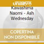 Kawashima Naomi - Ash Wednesday cd