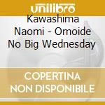 Kawashima Naomi - Omoide No Big Wednesday cd