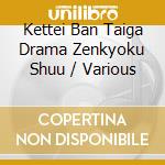 Kettei Ban Taiga Drama Zenkyoku Shuu / Various cd musicale