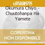 Okumura Chiyo - Chuutohanpa Ha Yamete cd musicale