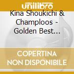 Kina Shoukichi & Champloos - Golden Best Shoukichi Kina & Champloose