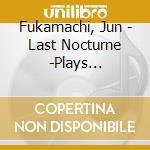 Fukamachi, Jun - Last Nocturne -Plays Classics Lassics cd