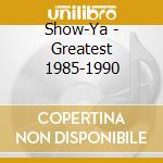 Show-Ya - Greatest 1985-1990 cd musicale di Show