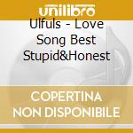 Ulfuls - Love Song Best Stupid&Honest cd musicale di Ulfuls