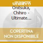 Onitsuka, Chihiro - Ultimate Collection cd musicale di Onitsuka, Chihiro