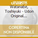 Watanabe, Toshiyuki - Udon Original Soundtrack cd musicale di Watanabe, Toshiyuki