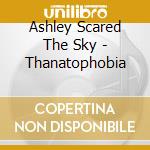 Ashley Scared The Sky - Thanatophobia cd musicale di Ashley Scared The Sky