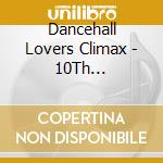 Dancehall Lovers Climax - 10Th Anniversary Best / Various cd musicale