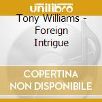 Tony Williams - Foreign Intrigue cd musicale di Tony Williams
