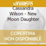 Cassandra Wilson - New Moon Daughter cd musicale di Cassandra Wilson