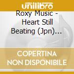 Roxy Music - Heart Still Beating (Jpn) (Ltd) cd musicale di Roxy Music