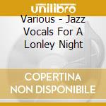 Various - Jazz Vocals For A Lonley Night cd