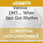 Various - 1947... When Jazz Got Rhythm cd