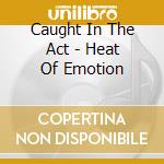 Caught In The Act - Heat Of Emotion cd musicale di Caught In The Act