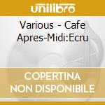 Various - Cafe Apres-Midi:Ecru cd