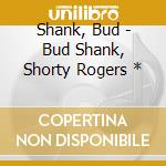 Shank, Bud - Bud Shank, Shorty Rogers * cd
