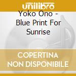Yoko Ono - Blue Print For Sunrise cd musicale di Yoko Ono