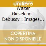 Walter Gieseking - Debussy : Images I & Ii cd