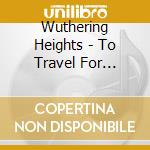 Wuthering Heights - To Travel For Evermore cd musicale di Wuthering Heights