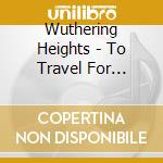 Wuthering Heights - To Travel For Evermore cd