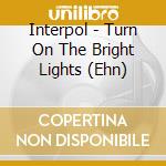 Interpol - Turn On The Bright Lights (Ehn) cd musicale