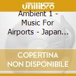 Ambient 1 - Music For Airports - Japan Ed. cd musicale di ENO BRIAN