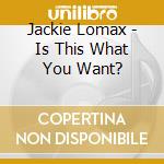 Jackie Lomax - Is This What You Want? cd