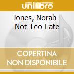 Jones, Norah - Not Too Late cd musicale di Norah Jones