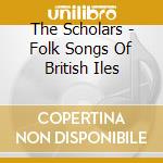 The Scholars - Folk Songs Of British Iles cd